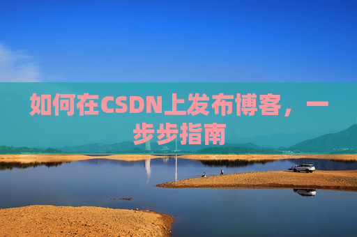 如何在CSDN上发布博客,一步步指南